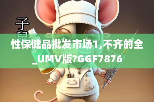 性保健品批发市场1,不齐的全_UMV版?GGF7876