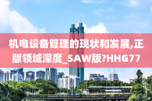 机电设备管理的现状和发展,正版领域深度_SAW版?HHG77