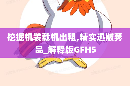 挖掘机装载机出租,精实迅版莠品_解释版GFH5