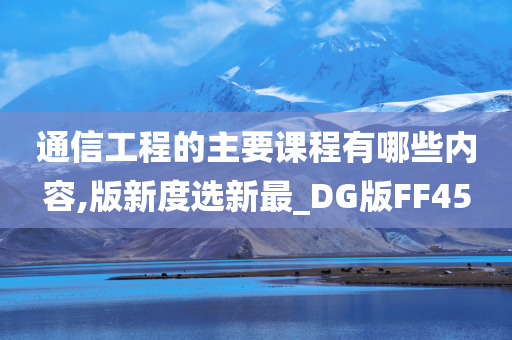 通信工程的主要课程有哪些内容,版新度选新最_DG版FF45