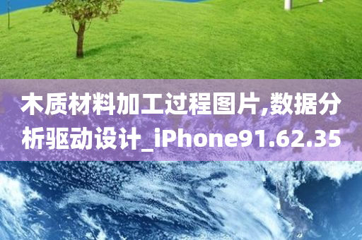 木质材料加工过程图片,数据分析驱动设计_iPhone91.62.35