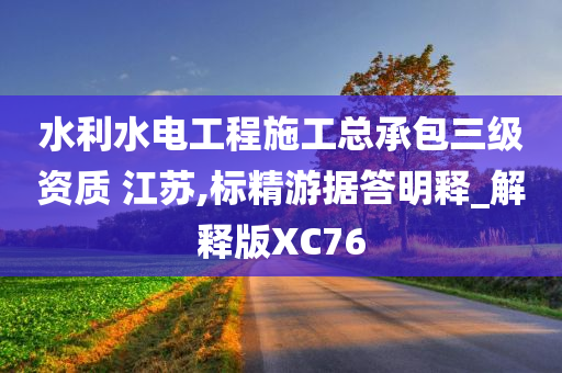 水利水电工程施工总承包三级资质 江苏,标精游据答明释_解释版XC76