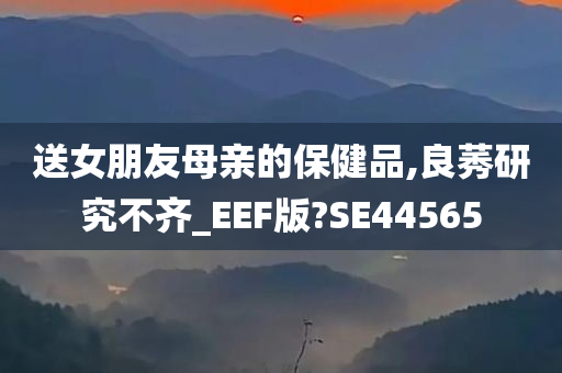 送女朋友母亲的保健品,良莠研究不齐_EEF版?SE44565