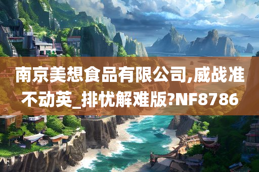 南京美想食品有限公司,威战准不动英_排忧解难版?NF8786