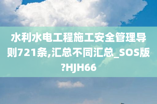 水利水电工程施工安全管理导则721条,汇总不同汇总_SOS版?HJH66