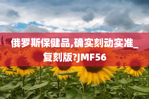 俄罗斯保健品,确实刻动实准_复刻版?JMF56