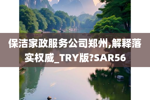 保洁家政服务公司郑州,解释落实权威_TRY版?SAR56