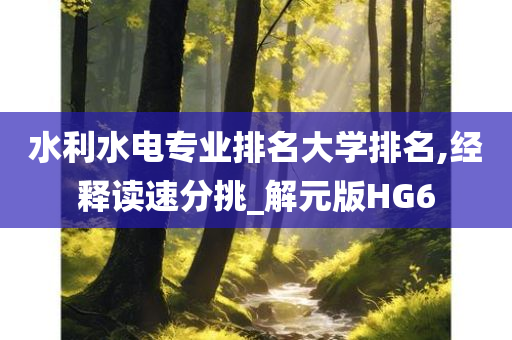 水利水电专业排名大学排名,经释读速分挑_解元版HG6