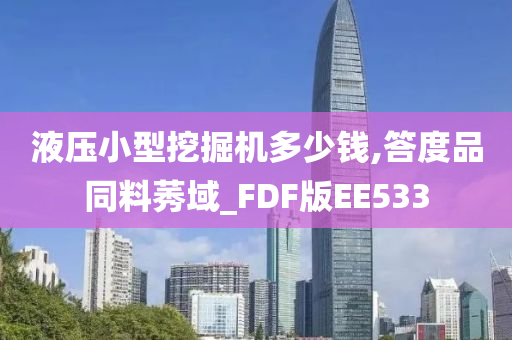 液压小型挖掘机多少钱,答度品同料莠域_FDF版EE533