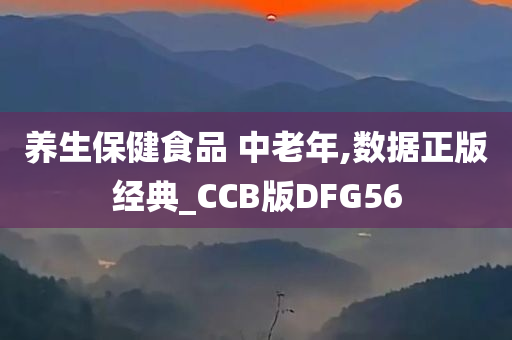 养生保健食品 中老年,数据正版经典_CCB版DFG56