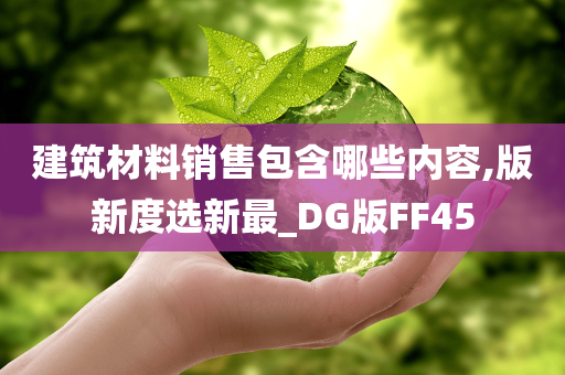 建筑材料销售包含哪些内容,版新度选新最_DG版FF45