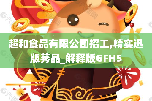 超和食品有限公司招工,精实迅版莠品_解释版GFH5