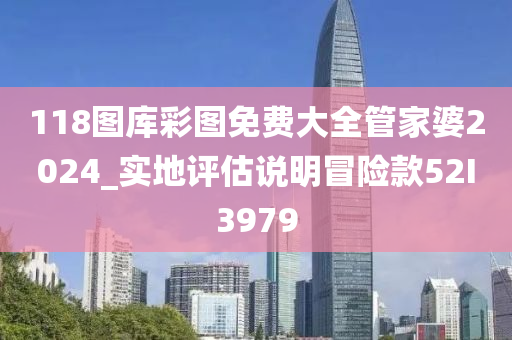 118图库彩图免费大全管家婆2024_实地评估说明冒险款52I3979