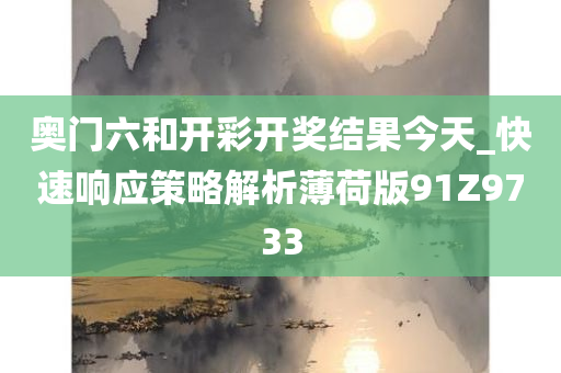 奥门六和开彩开奖结果今天_快速响应策略解析薄荷版91Z9733