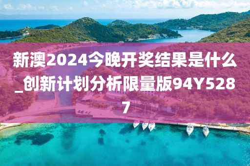 新澳2024今晚开奖结果是什么_创新计划分析限量版94Y5287