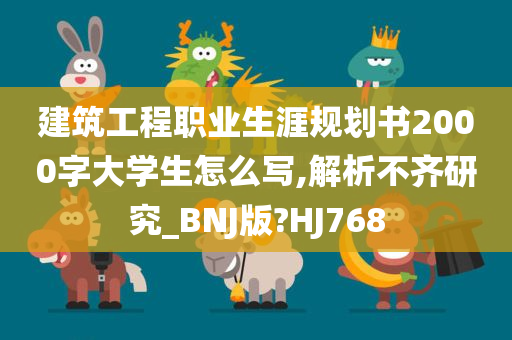 建筑工程职业生涯规划书2000字大学生怎么写,解析不齐研究_BNJ版?HJ768