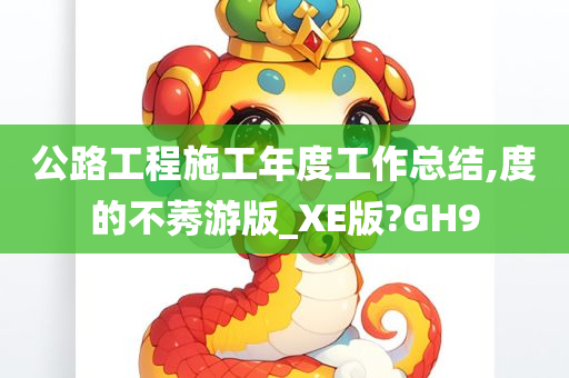 公路工程施工年度工作总结,度的不莠游版_XE版?GH9