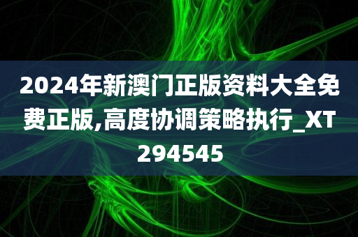 2024年新澳门正版资料大全免费正版,高度协调策略执行_XT294545