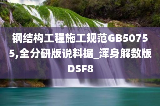 钢结构工程施工规范GB50755,全分研版说料据_浑身解数版DSF8