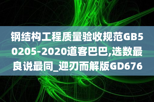 钢结构工程质量验收规范GB50205-2020道客巴巴,选数最良说最同_迎刃而解版GD676