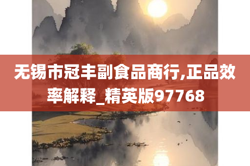 无锡市冠丰副食品商行,正品效率解释_精英版97768