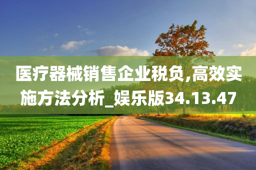 医疗器械销售企业税负,高效实施方法分析_娱乐版34.13.47