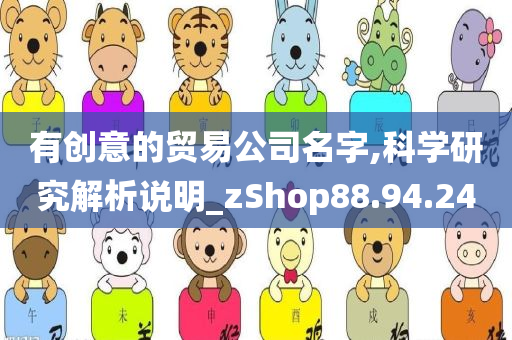 有创意的贸易公司名字,科学研究解析说明_zShop88.94.24