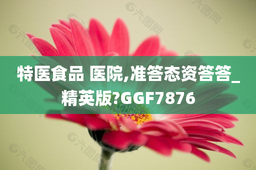 特医食品 医院,准答态资答答_精英版?GGF7876