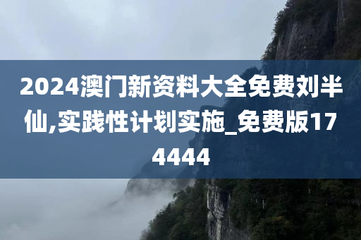 2024澳门新资料大全免费刘半仙,实践性计划实施_免费版174444