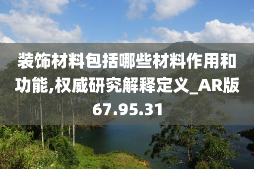 装饰材料包括哪些材料作用和功能,权威研究解释定义_AR版67.95.31