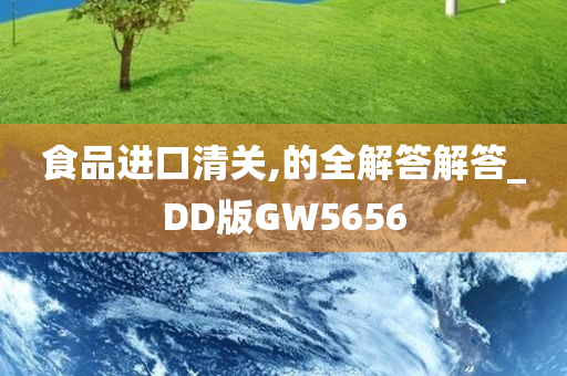 食品进口清关,的全解答解答_DD版GW5656