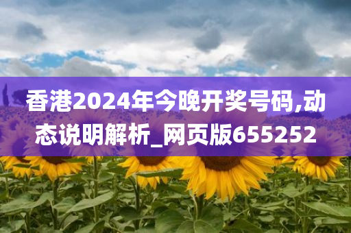 香港2024年今晚开奖号码,动态说明解析_网页版655252