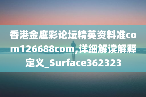 香港金鹰彩论坛精英资料准com126688com,详细解读解释定义_Surface362323