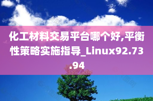 化工材料交易平台哪个好,平衡性策略实施指导_Linux92.73.94