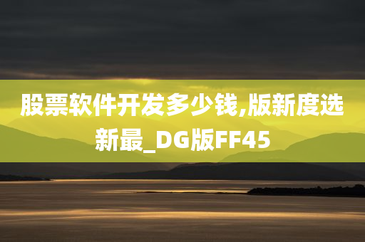 股票软件开发多少钱,版新度选新最_DG版FF45