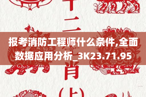 报考消防工程师什么条件,全面数据应用分析_3K23.71.95