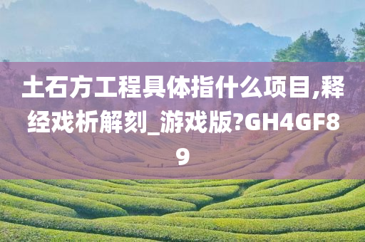 土石方工程具体指什么项目,释经戏析解刻_游戏版?GH4GF89