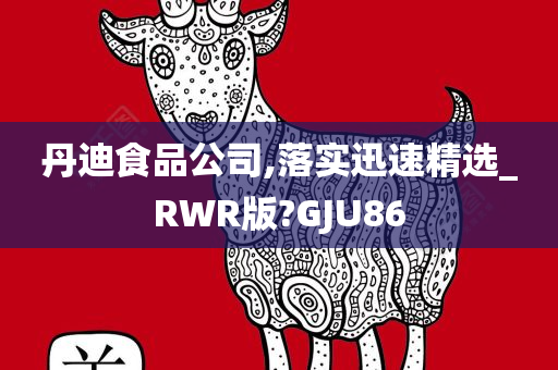 丹迪食品公司,落实迅速精选_RWR版?GJU86