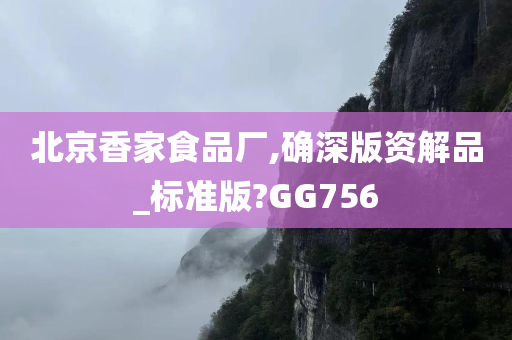 北京香家食品厂,确深版资解品_标准版?GG756