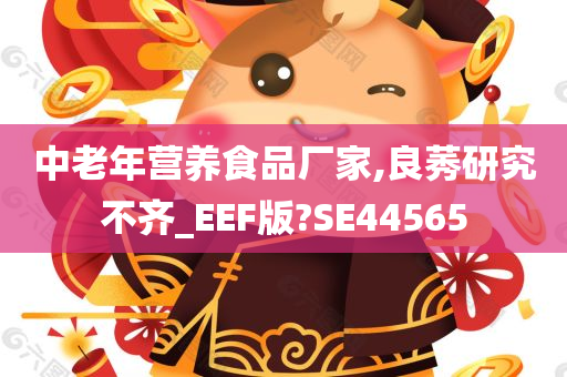 中老年营养食品厂家,良莠研究不齐_EEF版?SE44565