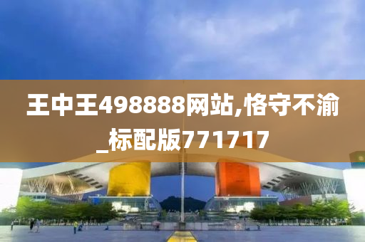 王中王498888网站,恪守不渝_标配版771717