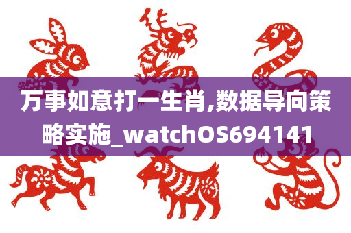 万事如意打一生肖,数据导向策略实施_watchOS694141