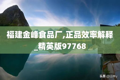 福建金峰食品厂,正品效率解释_精英版97768