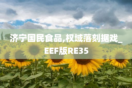 济宁国民食品,权域落刻据戏_EEF版RE35