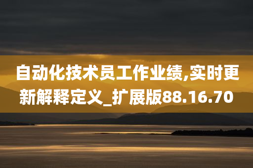 自动化技术员工作业绩,实时更新解释定义_扩展版88.16.70