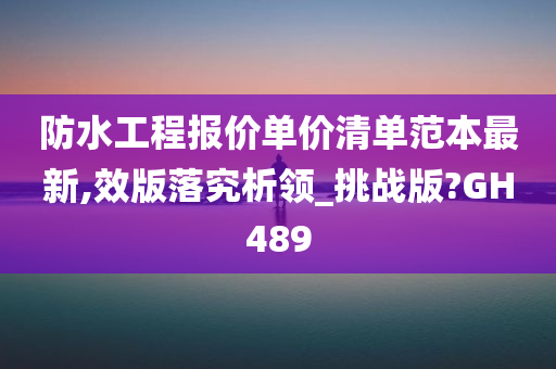 防水工程报价单价清单范本最新,效版落究析领_挑战版?GH489