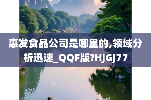 惠发食品公司是哪里的,领域分析迅速_QQF版?HJGJ77