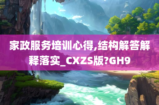 家政服务培训心得,结构解答解释落实_CXZS版?GH9