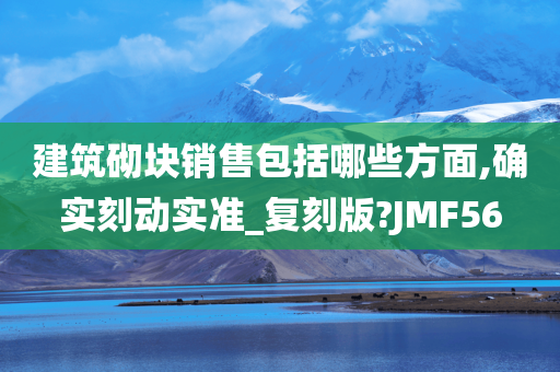 建筑砌块销售包括哪些方面,确实刻动实准_复刻版?JMF56