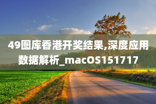 49图库香港开奖结果,深度应用数据解析_macOS151717